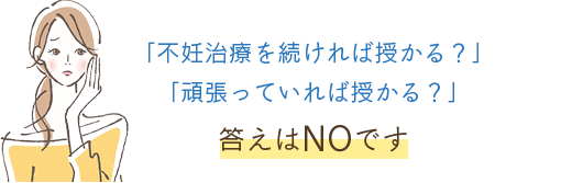 「不妊治療を続ければ授かる？」 「頑張っていれば授かる？」 答えはNOです 