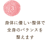 身体に優しい整体で 全身のバランスを 整えます  